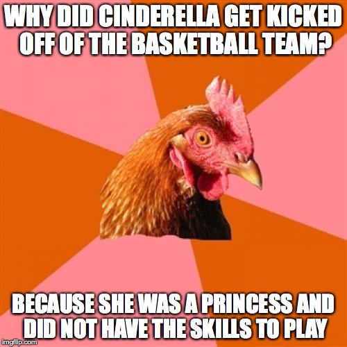 antijoke chicken on Cinderella | WHY DID CINDERELLA GET KICKED OFF OF THE BASKETBALL TEAM? BECAUSE SHE WAS A PRINCESS AND DID NOT HAVE THE SKILLS TO PLAY | image tagged in memes,anti joke chicken | made w/ Imgflip meme maker