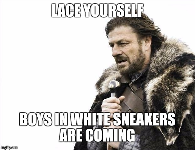 Brace Yourselves X is Coming | LACE YOURSELF; BOYS IN WHITE SNEAKERS ARE COMING | image tagged in memes,brace yourselves x is coming | made w/ Imgflip meme maker