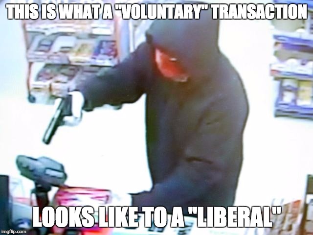 When they tell you taxes are "voluntary" | THIS IS WHAT A "VOLUNTARY" TRANSACTION; LOOKS LIKE TO A "LIBERAL" | image tagged in armed robbery,liberal,taxes,robbery | made w/ Imgflip meme maker