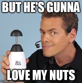 BUT HE'S GUNNA LOVE MY NUTS | made w/ Imgflip meme maker