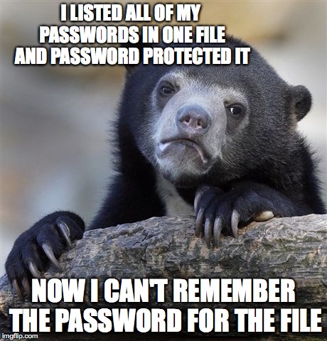 password hell | I LISTED ALL OF MY PASSWORDS IN ONE FILE AND PASSWORD PROTECTED IT; NOW I CAN'T REMEMBER THE PASSWORD FOR THE FILE | image tagged in memes,confession bear | made w/ Imgflip meme maker