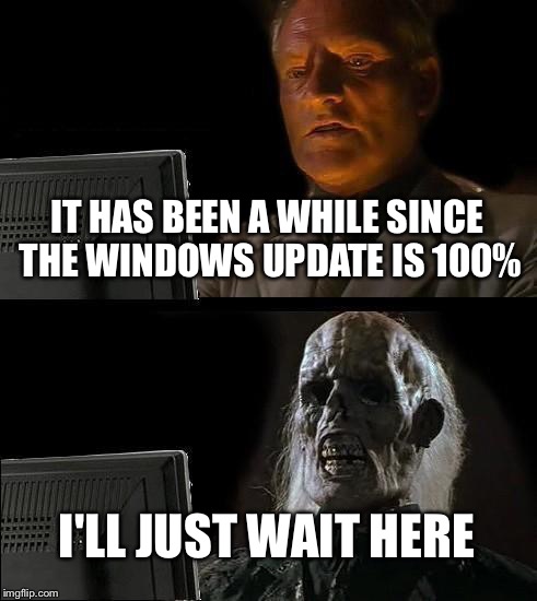 I'll Just Wait Here | IT HAS BEEN A WHILE SINCE THE WINDOWS UPDATE IS 100%; I'LL JUST WAIT HERE | image tagged in memes,ill just wait here | made w/ Imgflip meme maker
