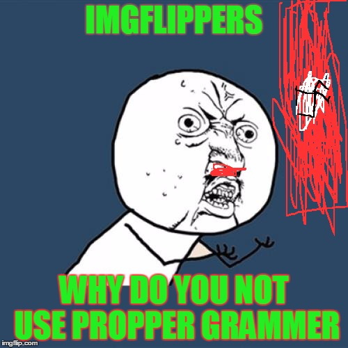 grammer nazis be like | IMGFLIPPERS; WHY DO YOU NOT USE PROPPER GRAMMER | image tagged in memes,y u no,grammar nazi,funny,nazi | made w/ Imgflip meme maker