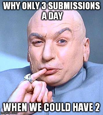 Dr Evil | WHY ONLY 3 SUBMISSIONS A DAY; WHEN WE COULD HAVE 2 | image tagged in dr evil | made w/ Imgflip meme maker