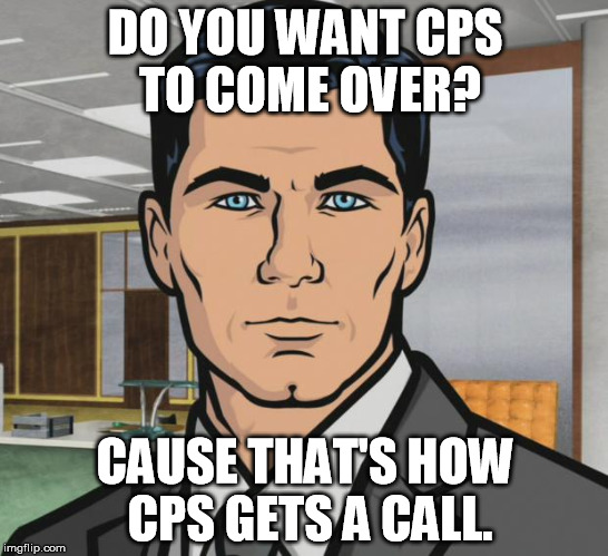 Archer Meme | DO YOU WANT CPS TO COME OVER? CAUSE THAT'S HOW CPS GETS A CALL. | image tagged in memes,archer | made w/ Imgflip meme maker