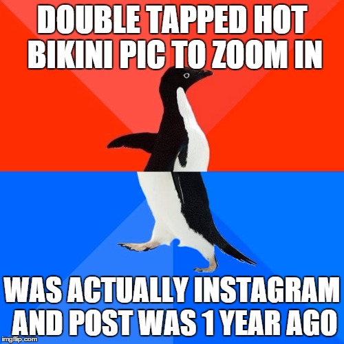 Socially Awesome Awkward Penguin Meme | DOUBLE TAPPED HOT BIKINI PIC TO ZOOM IN; WAS ACTUALLY INSTAGRAM AND POST WAS 1 YEAR AGO | image tagged in memes,socially awesome awkward penguin,AdviceAnimals | made w/ Imgflip meme maker