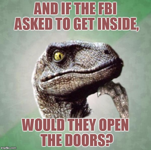 AND IF THE FBI ASKED TO GET INSIDE, WOULD THEY OPEN THE DOORS? | made w/ Imgflip meme maker