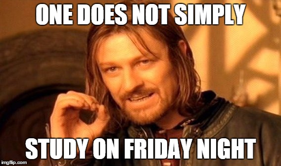 One Does Not Simply | ONE DOES NOT SIMPLY; STUDY ON FRIDAY NIGHT | image tagged in memes,one does not simply | made w/ Imgflip meme maker