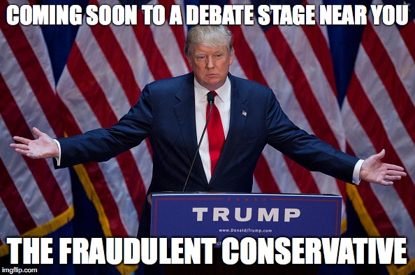 Donald Trump | COMING SOON TO A DEBATE STAGE NEAR YOU; THE FRAUDULENT CONSERVATIVE | image tagged in donald trump | made w/ Imgflip meme maker