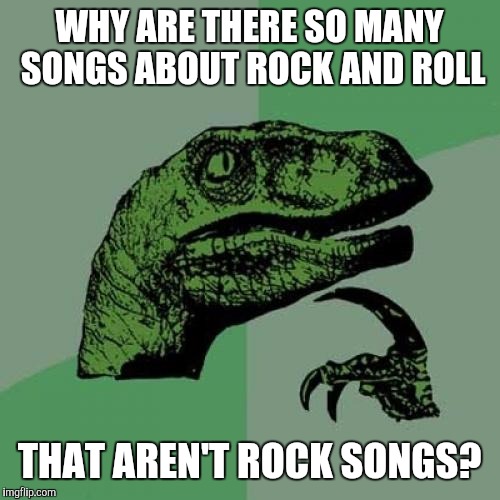 Philosoraptor | WHY ARE THERE SO MANY SONGS ABOUT ROCK AND ROLL; THAT AREN'T ROCK SONGS? | image tagged in memes,philosoraptor,funny,front page,pink floyd,skrillex | made w/ Imgflip meme maker