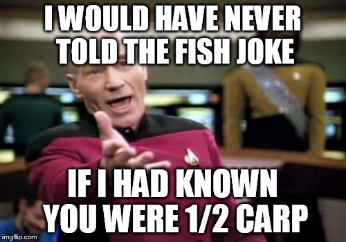 Picard Wtf Meme | I WOULD HAVE NEVER TOLD THE FISH JOKE IF I HAD KNOWN YOU WERE 1/2 CARP | image tagged in memes,picard wtf | made w/ Imgflip meme maker