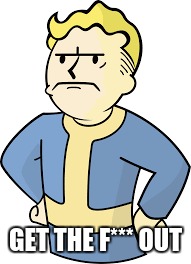 Angry Vault Boy | GET THE F*** OUT | image tagged in fallout 4 | made w/ Imgflip meme maker