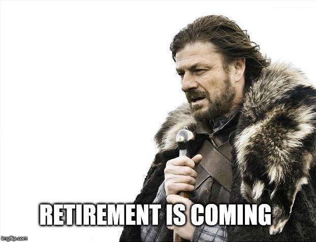 Brace Yourselves X is Coming Meme | RETIREMENT IS COMING | image tagged in memes,brace yourselves x is coming | made w/ Imgflip meme maker