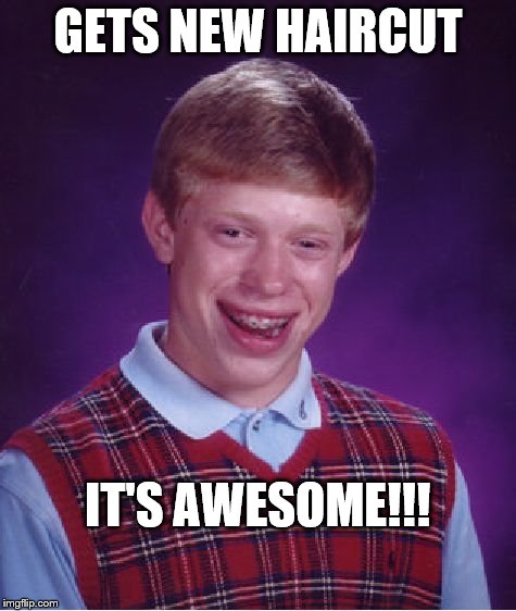 Bad Luck Brian | GETS NEW HAIRCUT; IT'S AWESOME!!! | image tagged in memes,bad luck brian | made w/ Imgflip meme maker