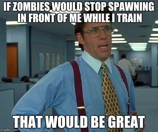 That Would Be Great Meme | IF ZOMBIES WOULD STOP SPAWNING IN FRONT OF ME WHILE I TRAIN; THAT WOULD BE GREAT | image tagged in memes,that would be great | made w/ Imgflip meme maker