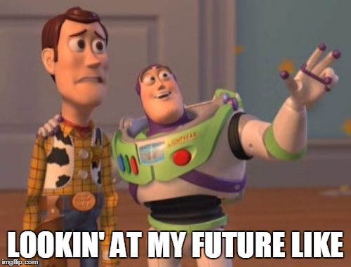 future | LOOKIN' AT MY FUTURE LIKE | image tagged in memes,x x everywhere | made w/ Imgflip meme maker