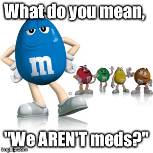 I'm sure we are listed in the Physicians Desk Reference.  Check again. | What do you mean, "We AREN'T meds?" | image tagged in mms,meds,pdr | made w/ Imgflip meme maker