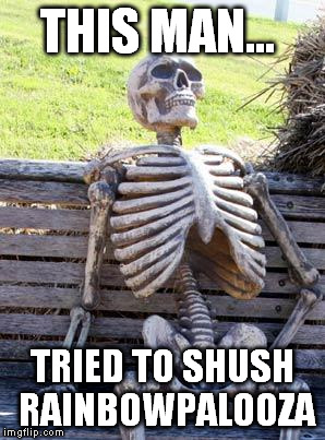 Waiting Skeleton Meme | THIS MAN... TRIED TO SHUSH RAINBOWPALOOZA | image tagged in memes,waiting skeleton | made w/ Imgflip meme maker
