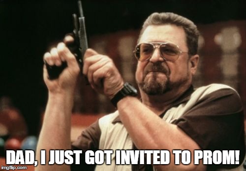 Am I The Only One Around Here Meme | DAD, I JUST GOT INVITED TO PROM! | image tagged in memes,am i the only one around here | made w/ Imgflip meme maker