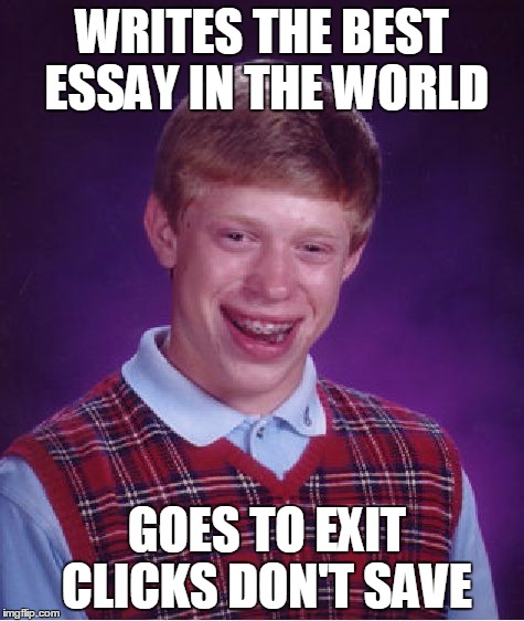 Bad Luck Brian | WRITES THE BEST ESSAY IN THE WORLD; GOES TO EXIT CLICKS DON'T SAVE | image tagged in memes,bad luck brian | made w/ Imgflip meme maker