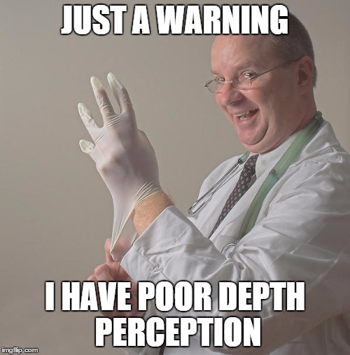 Poor Depth Perception | JUST A WARNING; I HAVE POOR DEPTH PERCEPTION | image tagged in insane doctor | made w/ Imgflip meme maker