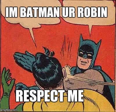 Batman Slapping Robin | IM BATMAN UR ROBIN; RESPECT ME | image tagged in memes,batman slapping robin | made w/ Imgflip meme maker