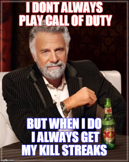The Most Interesting Man In The World | I DONT ALWAYS PLAY CALL OF DUTY; BUT WHEN I DO I ALWAYS GET MY KILL STREAKS | image tagged in memes,the most interesting man in the world | made w/ Imgflip meme maker