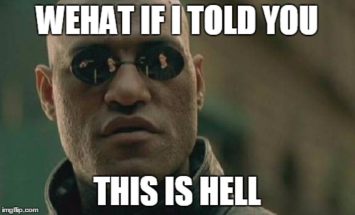 Matrix Morpheus Meme | WEHAT IF I TOLD YOU THIS IS HELL | image tagged in memes,matrix morpheus | made w/ Imgflip meme maker