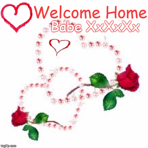 Welcome Home | Welcome Home; Babe XxXxXx | image tagged in heart,love,i love you | made w/ Imgflip meme maker