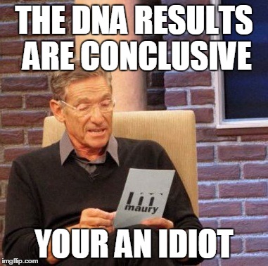 Maury Lie Detector Meme | THE DNA RESULTS ARE CONCLUSIVE YOUR AN IDIOT | image tagged in memes,maury lie detector | made w/ Imgflip meme maker