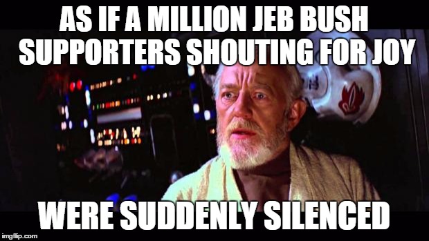 Jeb Bush Supporters | AS IF A MILLION JEB BUSH SUPPORTERS SHOUTING FOR JOY; WERE SUDDENLY SILENCED | image tagged in obi wan million voices | made w/ Imgflip meme maker