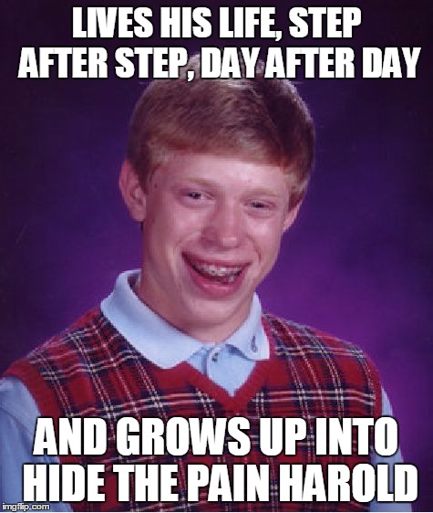 Bad Luck Brian Meme | LIVES HIS LIFE, STEP AFTER STEP, DAY AFTER DAY AND GROWS UP INTO HIDE THE PAIN HAROLD | image tagged in memes,bad luck brian | made w/ Imgflip meme maker