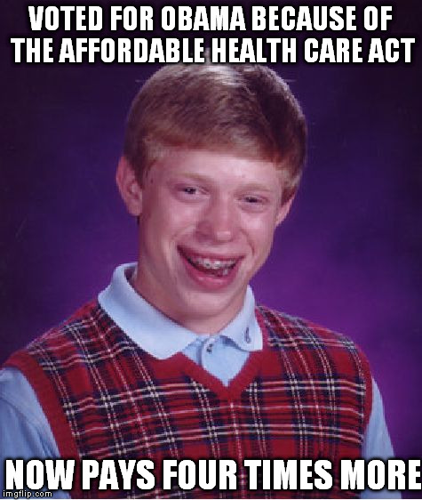 Obummercare | VOTED FOR OBAMA BECAUSE OF THE AFFORDABLE HEALTH CARE ACT; NOW PAYS FOUR TIMES MORE | image tagged in memes,bad luck brian | made w/ Imgflip meme maker