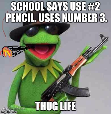 Thug Life | SCHOOL SAYS USE #2 PENCIL. USES NUMBER 3. THUG LIFE | image tagged in kermit gangsta,thug life,kermit the frog | made w/ Imgflip meme maker