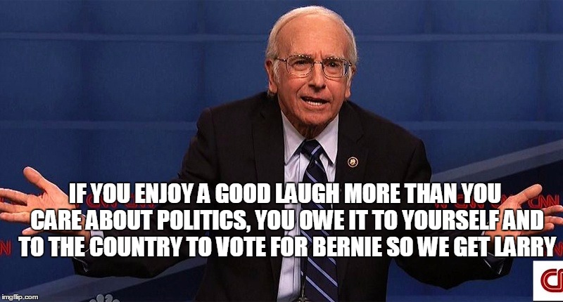 Larry David as Bernie Sanders - what's not to love? | IF YOU ENJOY A GOOD LAUGH MORE THAN YOU CARE ABOUT POLITICS, YOU OWE IT TO YOURSELF AND TO THE COUNTRY TO VOTE FOR BERNIE SO WE GET LARRY | image tagged in larry david,bernie sanders,vote bernie sanders,political meme,original meme,front page | made w/ Imgflip meme maker