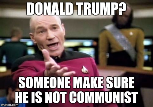Picard Wtf | DONALD TRUMP? SOMEONE MAKE SURE HE IS NOT COMMUNIST | image tagged in memes,picard wtf | made w/ Imgflip meme maker