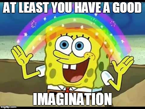 AT LEAST YOU HAVE A GOOD IMAGINATION | made w/ Imgflip meme maker