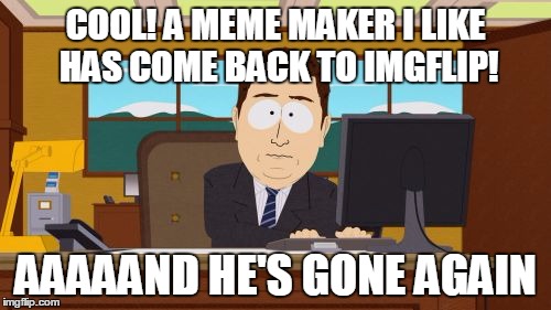 Aaaaand Its Gone Meme | COOL! A MEME MAKER I LIKE HAS COME BACK TO IMGFLIP! AAAAAND HE'S GONE AGAIN | image tagged in memes,aaaaand its gone | made w/ Imgflip meme maker