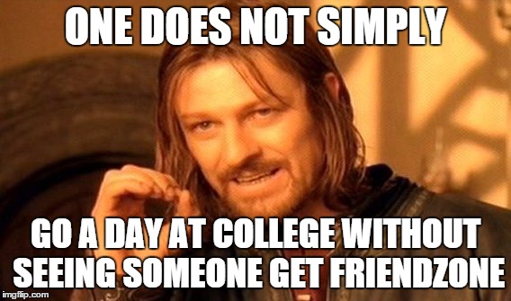 One Does Not Simply Meme | ONE DOES NOT SIMPLY; GO A DAY AT COLLEGE WITHOUT SEEING SOMEONE GET FRIENDZONE | image tagged in memes,one does not simply | made w/ Imgflip meme maker