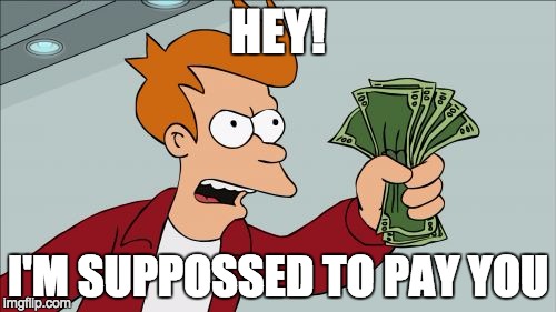 Shut Up And Take My Money Fry | HEY! I'M SUPPOSSED TO PAY YOU | image tagged in memes,shut up and take my money fry | made w/ Imgflip meme maker