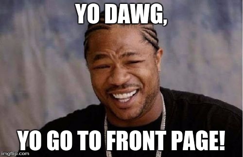 Yo Dawg Heard You Meme | YO DAWG, YO GO TO FRONT PAGE! | image tagged in memes,yo dawg heard you | made w/ Imgflip meme maker