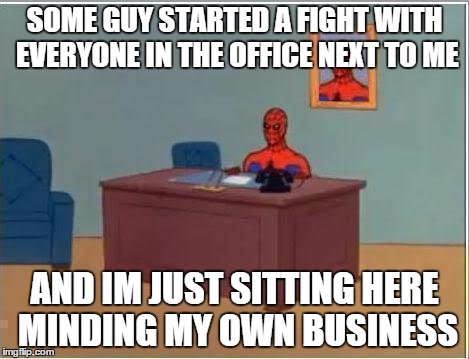 Spiderman Computer Desk | SOME GUY STARTED A FIGHT WITH EVERYONE IN THE OFFICE NEXT TO ME; AND IM JUST SITTING HERE MINDING MY OWN BUSINESS | image tagged in memes,spiderman computer desk,spiderman | made w/ Imgflip meme maker