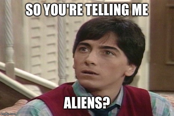 Charles in charge of aliens | SO YOU'RE TELLING ME; ALIENS? | image tagged in memes,aliens,ancient aliens,charles in charge | made w/ Imgflip meme maker