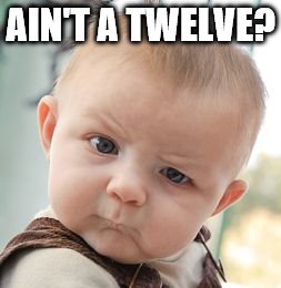 Skeptical Baby Meme | AIN'T A TWELVE? | image tagged in memes,skeptical baby | made w/ Imgflip meme maker