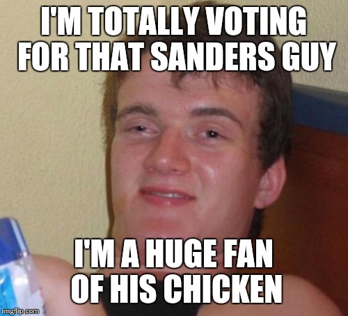 10 Guy Meme | I'M TOTALLY VOTING FOR THAT SANDERS GUY; I'M A HUGE FAN OF HIS CHICKEN | image tagged in memes,10 guy | made w/ Imgflip meme maker