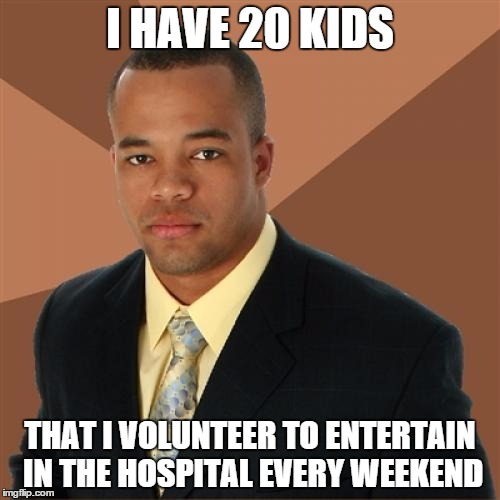 A Tribute to Volunteers | I HAVE 20 KIDS; THAT I VOLUNTEER TO ENTERTAIN IN THE HOSPITAL EVERY WEEKEND | image tagged in memes,successful black man | made w/ Imgflip meme maker