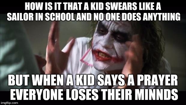 And everybody loses their minds | HOW IS IT THAT A KID SWEARS LIKE A SAILOR IN SCHOOL AND NO ONE DOES ANYTHING; BUT WHEN A KID SAYS A PRAYER EVERYONE LOSES THEIR MINNDS | image tagged in memes,and everybody loses their minds | made w/ Imgflip meme maker