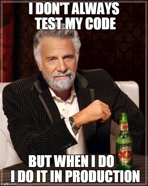 The Most Interesting Man In The World | I DON'T ALWAYS TEST MY CODE; BUT WHEN I DO   I DO IT IN PRODUCTION | image tagged in memes,the most interesting man in the world | made w/ Imgflip meme maker