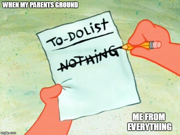 Patrick Star To Do List | WHEN MY PARENTS GROUND; ME FROM EVERYTHING | image tagged in patrick star to do list | made w/ Imgflip meme maker