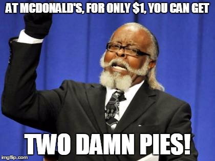 Too Damn High | AT MCDONALD'S, FOR ONLY $1, YOU CAN GET; TWO DAMN PIES! | image tagged in memes,too damn high | made w/ Imgflip meme maker